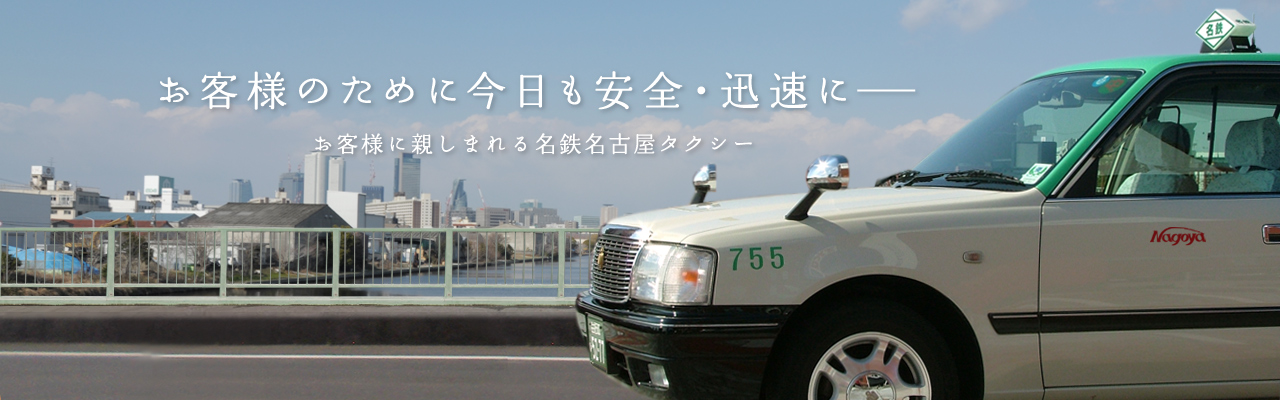 お客様のために今日も安全・迅速に　お客様に親しまれる名鉄名古屋タクシー